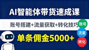 (16073期)AI智能体带货速成课,账号搭建+流量获取+转化技巧,单条佣金5000+-湘创网