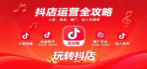 抖店运营全攻略:入驻、选品、推广、达人对接等常见问题,玩转抖店实现变现-湘创网