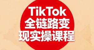 TikTok全链路变现实操课程,全方位助力学员掌握TK变现技能-湘创网