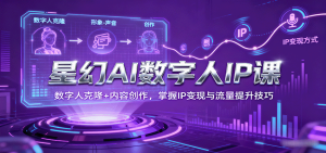 星幻AI数字人IP课,数字人克隆+内容创作,掌握IP变现与流量提升技巧-湘创网