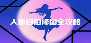 人像自拍修图全攻略:含基础、构图、多种风格拍摄技巧,拍出各类大片,展现独特美-湘创网