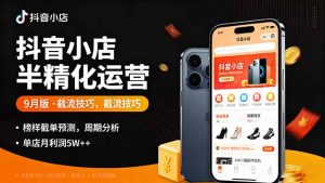 (16071期)抖音小店半精细化运营9月版,截流技巧,榜单预判,周期分析,单店月利润5w+-湘创网