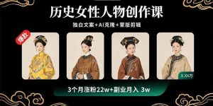 (15927期)历史女性人物创作课:独白文案+AI克隆+蒙版剪辑,3个月涨粉22w+副业月入3w-湘创网