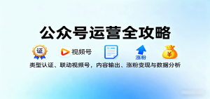 公众号运营全攻略:类型认证、联动视频号,内容输出、涨粉变现与数据分析-湘创网