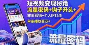 (16079期)短视频变现秘籍,流量密码+钩子开头+故事营销+个人IP打造,单条播放百万+-湘创网