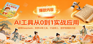 AI工具实战应用,零基础使用DeepSeek、即梦AI等打造育儿、国学等可变现的爆款作品-湘创网