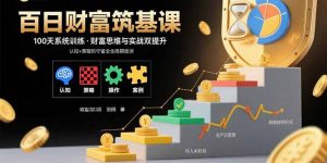 (15874期)百日财富筑基课:认知+策略+实操+案例拆解  实现从创富到守富全周期能力-湘创网