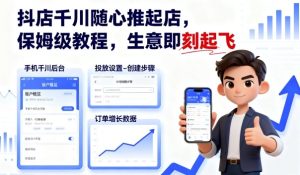 抖店千川随心推起店,保姆级教程,生意即刻起飞-湘创网