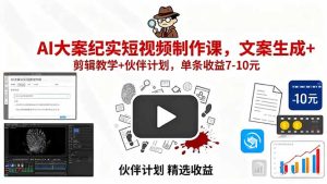 (15992期)AI大案纪实短视频制作课,文案生成+剪辑教学+伙伴计划,单条收益7-10元-湘创网