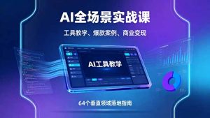 (16045期)AI全场景实战课,工具教学、爆款案例、商业变现,64个垂直领域落地指南-湘创网