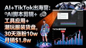 (16108期)AI+TikTok出海营:AI脚本剪辑+工具应用+潮玩服装货盘,30天涨粉10w月销$1.8w-湘创网