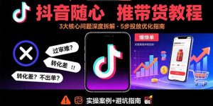 (15870期)抖音随心推带货教程:拆解过审难/转化差/不出单 等常见问题 实现高效带货-湘创网