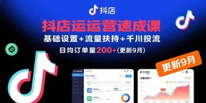 (15952期)抖店运营速成课,基础设置+流量扶持+千川投流,30天日均订单200+(更新9月)-湘创网