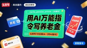 用AI万能指令写养老金,头条号7天狂撸2k【附AI指令】-湘创网