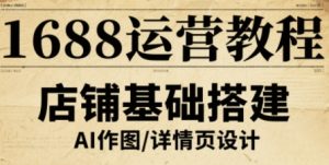 1688运营教程,助力商家提升流量与转化-湘创网