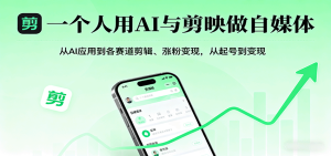 一个人用AI与剪映做自媒体,从AI应用到各赛道剪辑、涨粉变现,从起号到变现-湘创网