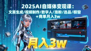 (15996期)2025AI自媒体变现课:文案生成/视频制作/数字人/涨粉/选品/橱窗+商单月入3w-湘创网
