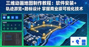 (16096期)三维动画地图制作教程:软件安装+轨迹游览+路标设计 掌握商业级可视化技术-湘创网