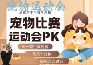 AI一键生成宠物比赛运动会PK视频,纯原创不用剪不用拍,每天十分钟,轻松月入过1W+-湘创网