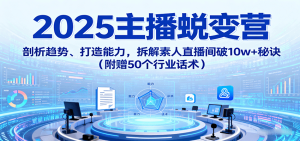 2025主播蜕变营:剖析趋势、打造能力,拆解素人直播间破10w+秘诀(附赠50个行业话术)-湘创网