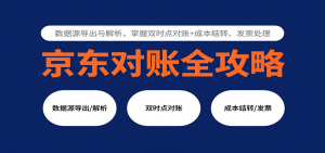 京东对账全攻略:数据源导出与解析,掌握双时点对账+成本结转、发票处理-湘创网