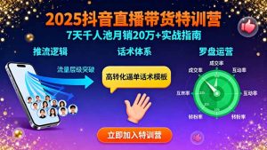 (15958期)2025抖音直播带货特训:推流逻辑、话术体系、罗盘运营,7天千人池月销20万+-湘创网