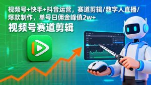 (16055期)视频号+快手+抖音运营,赛道剪辑/数字人直播/爆款制作,单号日佣金峰值2w+-湘创网
