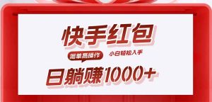 (15891期)快手躺赚红包,无脑操作,日入1000+-湘创网