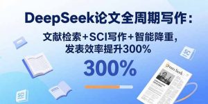 (15919期)DeepSeek论文全周期写作:文献检索+SCI写作+智能降重,发表效率提升300%-湘创网