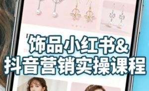 抖音+小红书饰品卖货:货源、开店、内容全教会,让新手快速掌握饰品线上营销全流程,轻松开启变现路-湘创网