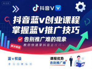 抖音蓝v创业课程,教你快速掌握抖音蓝v推广技巧,告别推广难的现象-湘创网