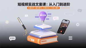 (15911期)短视频实战文案课:从入门到进阶 标题创作+脚本撰写+文案优化三大核心模块-湘创网