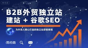 B2B外贸独立站建站+谷歌SEO,为外贸人精心打造的独立站获客教程-湘创网