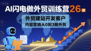 AI闪电做外贸训练营26期,外贸建站开发客户内容营销从0到3做外贸-湘创网