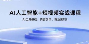 (15887期)AI人工智能+短视频实战课程:AI工具基础、内容创作、商业变现!-湘创网