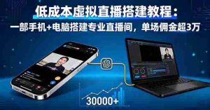 (16156期)低成本虚拟直播搭建教程:一部手机+电脑搭建专业直播间,单场佣金超3万-湘创网