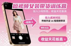 短视频女装带货训练营,投入少风险低,收益天花板高-湘创网