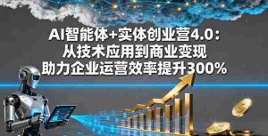 (16238期)AI智能体+实体创业营4.0:从技术应用到商业变现 助力企业运营效率提升300%-湘创网