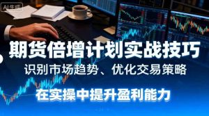期货倍增计划实战技巧:识别市场趋势、优化交易策略,在实操中提升盈利能力-湘创网