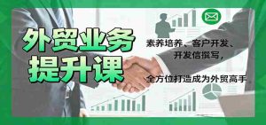 外贸业务提升课:素养培养、客户开发、开发信撰写,全方位打造成为外贸高手-湘创网