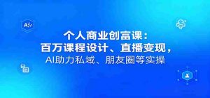 个人商业创富课:百万课程设计、直播变现,AI助力私域、朋友圈等实操-湘创网