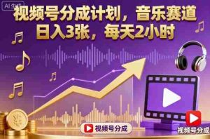 视频号分成计划,音乐赛道,日入3张,每天2小时-湘创网