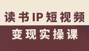 读书IP短视频变现实操课,读书IP赛道变现指南-湘创网