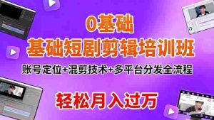 （16375期）0基础短剧剪辑培训班：账号定位+混剪技术+多平台分发全流程，轻松月入过万-湘创网