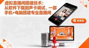 (16156期)虚拟直播间搭建技术:从软件下载到声卡调试,一部手机+电脑搭建专业直播间-湘创网
