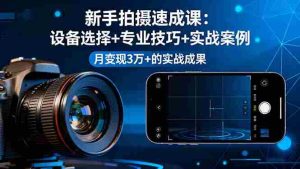 (16160期)新手拍摄速成课,设备选择+专业技巧+实战案例,月变现3万+的实战成果-湘创网