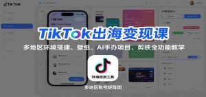 TikTok出海变现课:多地区环境搭建、壁纸、AI 手办项目、剪映全功能教学-湘创网