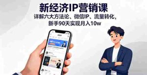 （16194期）新经济IP营销课：详解六大方法论、微信IP、流量转化，新手90天实现月入10w-湘创网