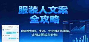 服装人文案全攻略，含吸金标题，生活、专业圈写作实操，让朋友圈成印钞机！-湘创网