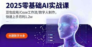 (16118期)2025零基础AI实战课,豆包应用/Coze工作流/数字人制作,快速上手月利1.2w-湘创网